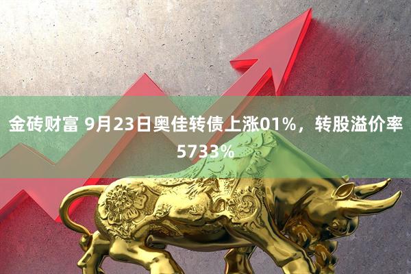 金砖财富 9月23日奥佳转债上涨01%，转股溢价率5733%