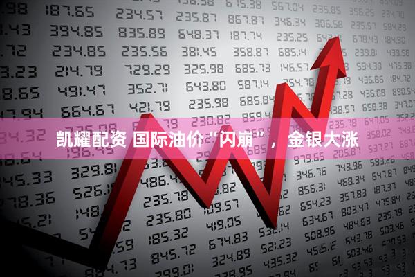 凯耀配资 国际油价“闪崩”，金银大涨