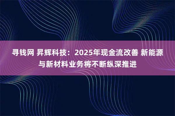 寻钱网 昇辉科技：2025年现金流改善 新能源与新材料业务将不断纵深推进