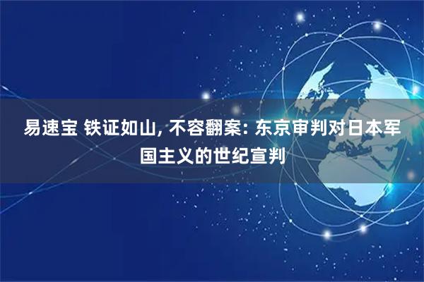易速宝 铁证如山, 不容翻案: 东京审判对日本军国主义的世纪宣判